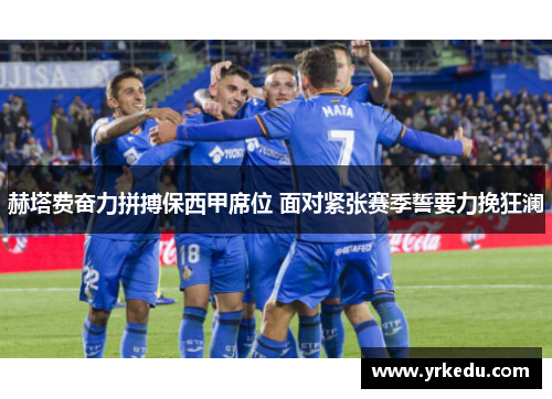 赫塔费奋力拼搏保西甲席位 面对紧张赛季誓要力挽狂澜