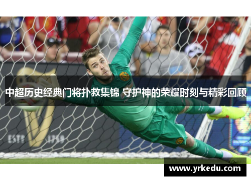 中超历史经典门将扑救集锦 守护神的荣耀时刻与精彩回顾