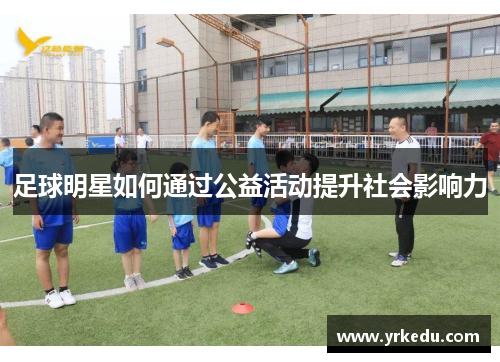 足球明星如何通过公益活动提升社会影响力
