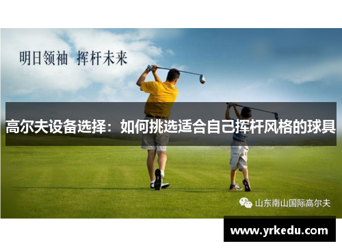 高尔夫设备选择：如何挑选适合自己挥杆风格的球具