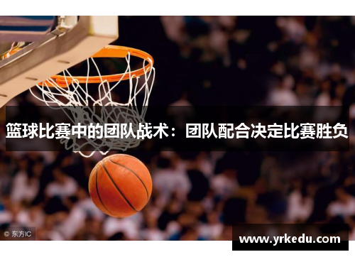 篮球比赛中的团队战术：团队配合决定比赛胜负