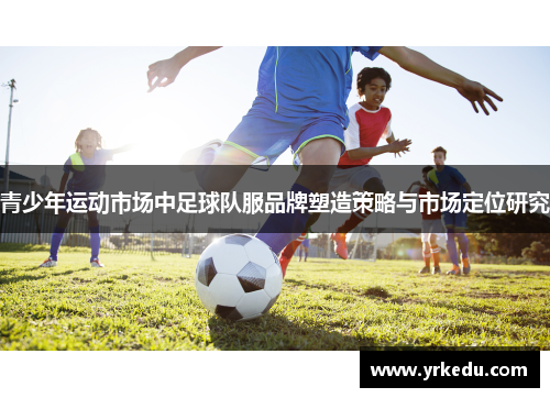 青少年运动市场中足球队服品牌塑造策略与市场定位研究